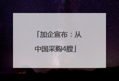 加企宣布：从中国采购4艘