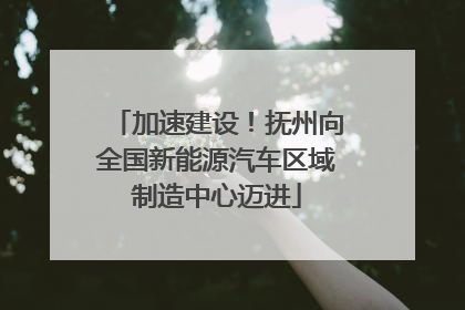 加速建设！抚州向全国新能源汽车区域制造中心迈进