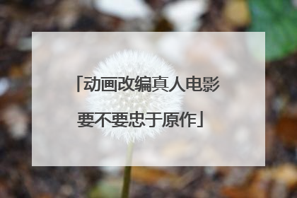 动画改编真人电影 要不要忠于原作
