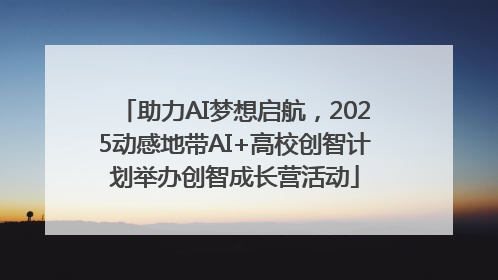 助力AI梦想启航，2025动感地带AI+高校创智计划举办创智成长营活动