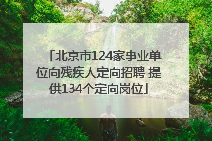 北京市124家事业单位向残疾人定向招聘 提供134个定向岗位