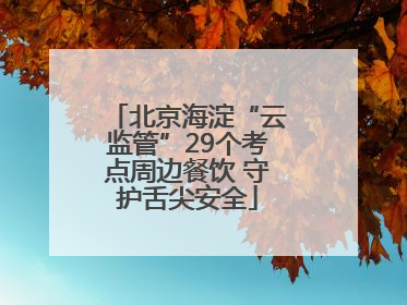 北京海淀“云监管”29个考点周边餐饮 守护舌尖安全