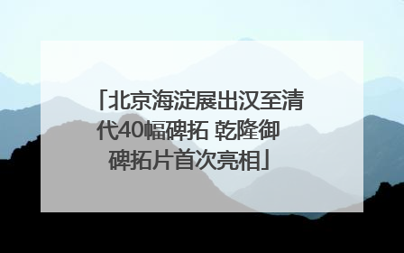 北京海淀展出汉至清代40幅碑拓 乾隆御碑拓片首次亮相
