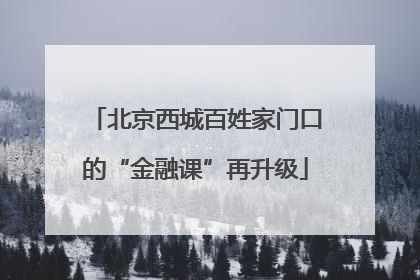 北京西城百姓家门口的“金融课”再升级