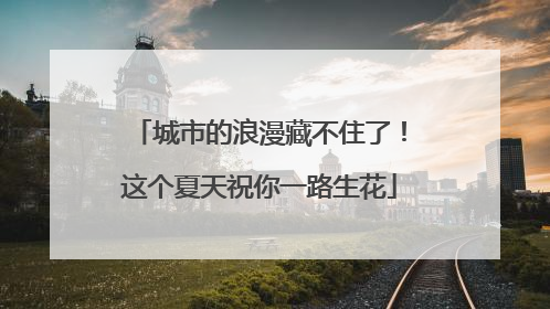 城市的浪漫藏不住了！这个夏天祝你一路生花