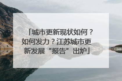 城市更新现状如何？如何发力？江苏城市更新发展“报告”出炉