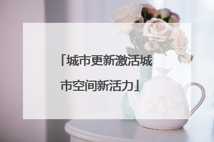 城市更新激活城市空间新活力