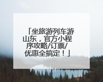 坐旅游列车游山东，官方小程序攻略/订票/优惠全搞定！