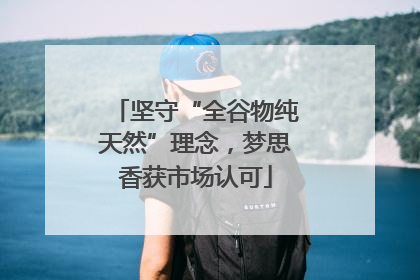 坚守“全谷物纯天然”理念，梦思香获市场认可