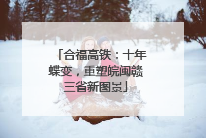 合福高铁：十年蝶变，重塑皖闽赣三省新图景