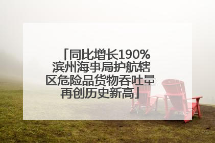 同比增长190% 滨州海事局护航辖区危险品货物吞吐量再创历史新高