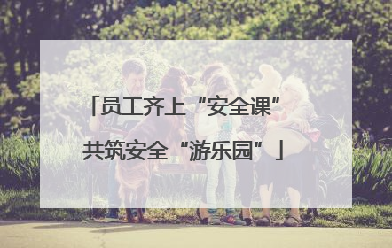 员工齐上“安全课” 共筑安全“游乐园”