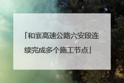 和襄高速公路六安段连续完成多个施工节点