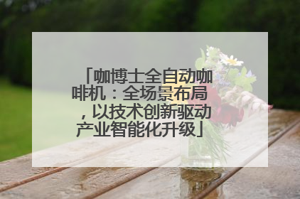 咖博士全自动咖啡机：全场景布局，以技术创新驱动产业智能化升级