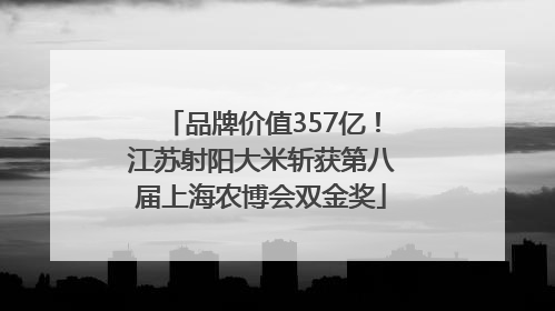 品牌价值357亿！江苏射阳大米斩获第八届上海农博会双金奖