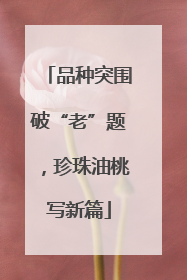 品种突围破“老”题，珍珠油桃写新篇