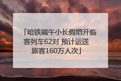 哈铁端午小长假增开临客列车62对 预计运送旅客160万人次