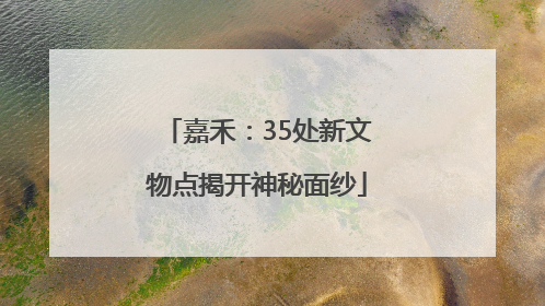 嘉禾：35处新文物点揭开神秘面纱
