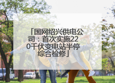 国网绍兴供电公司：首次实施220千伏变电站半停综合检修