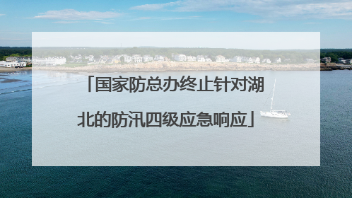 国家防总办终止针对湖北的防汛四级应急响应