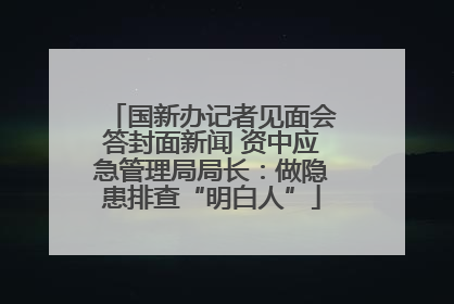 国新办记者见面会答封面新闻 资中应急管理局局长：做隐患排查“明白人”