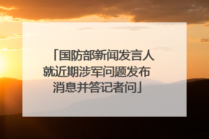 国防部新闻发言人就近期涉军问题发布消息并答记者问