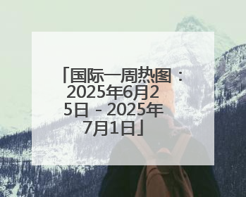 国际一周热图：2025年6月25日－2025年7月1日