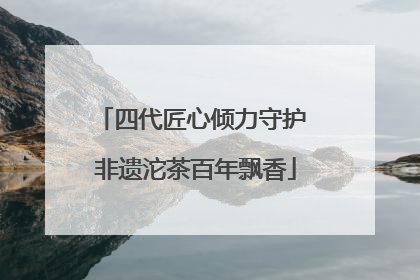 四代匠心倾力守护 非遗沱茶百年飘香