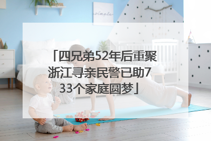 四兄弟52年后重聚 浙江寻亲民警已助733个家庭圆梦