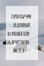 四川泸州：北滨路延长线项目进入护栏安装施工