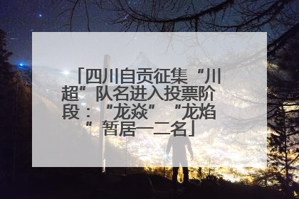 四川自贡征集“川超”队名进入投票阶段：“龙焱”“龙焰”暂居一二名