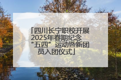 四川长宁职校开展2025年春期纪念“五四”运动暨新团员入团仪式