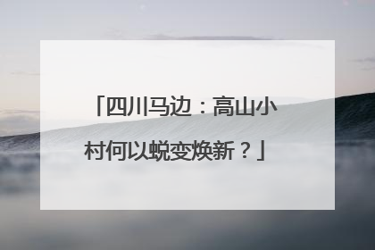四川马边：高山小村何以蜕变焕新？