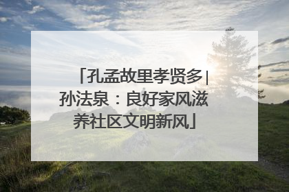 孔孟故里孝贤多∣孙法泉：良好家风滋养社区文明新风