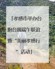孝感市举办台胞台属端午联谊暨“美丽孝感行”活动