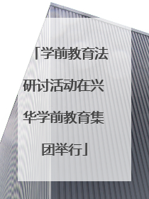 学前教育法研讨活动在兴华学前教育集团举行