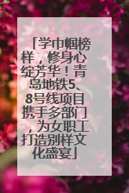 学巾帼榜样，修身心绽芳华！青岛地铁5、8号线项目携手多部门，为女职工打造别样文化盛宴