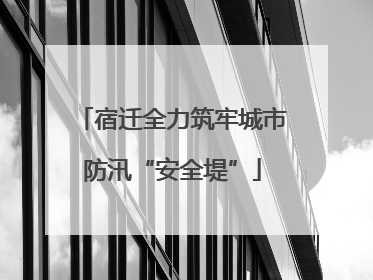 宿迁全力筑牢城市防汛“安全堤”