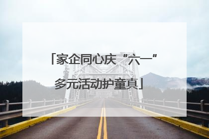 家企同心庆“六一” 多元活动护童真