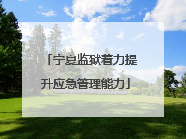 宁夏监狱着力提升应急管理能力