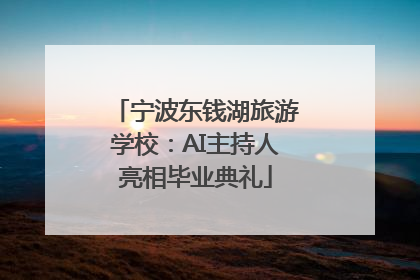 宁波东钱湖旅游学校：AI主持人亮相毕业典礼