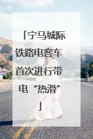 宁马城际铁路电客车首次进行带电“热滑”