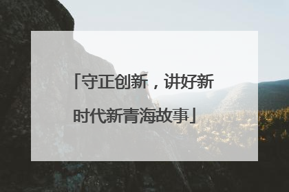 守正创新，讲好新时代新青海故事