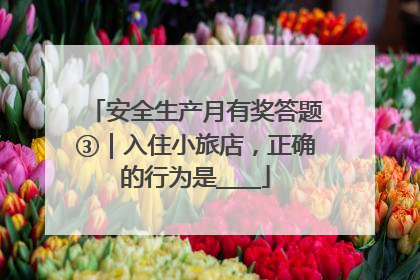 安全生产月有奖答题③｜入住小旅店，正确的行为是____