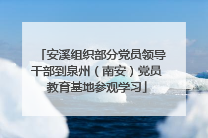 安溪组织部分党员领导干部到泉州（南安）党员教育基地参观学习