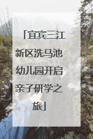 宜宾三江新区洗马池幼儿园开启亲子研学之旅