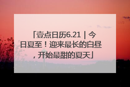 壹点日历6.21｜今日夏至！迎来最长的白昼，开始最甜的夏天