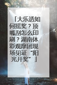 大乐透如何摇奖？顶呱刮怎么印刷？湖南体彩观摩团现场见证“阳光开奖”