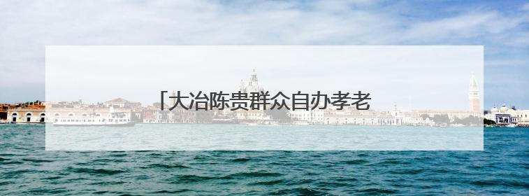 大冶陈贵群众自办孝老节，点亮乡村文明之光
