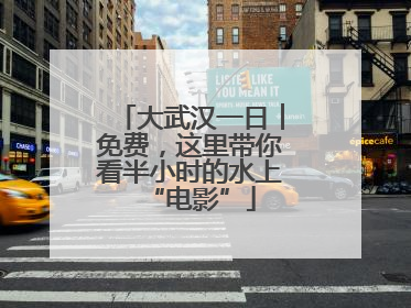 大武汉一日︱免费，这里带你看半小时的水上“电影”